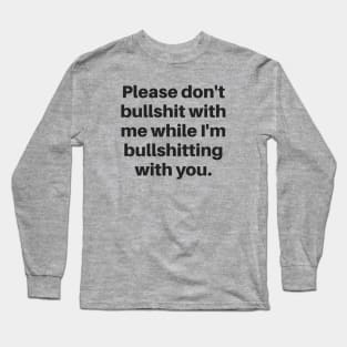 Please don't bullshit with me while I'm bullshitting with you. (black font) Long Sleeve T-Shirt